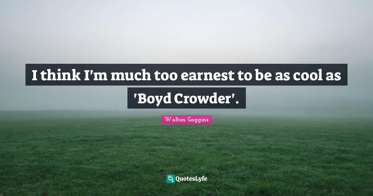 I think I'm much too earnest to be as cool as 'Boyd Crowder'.