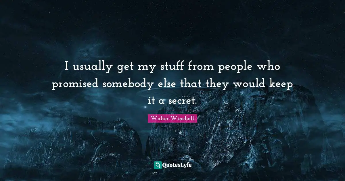 Secrets Quotes: "I usually get my stuff from people who promised somebody else that they would keep it a secret."