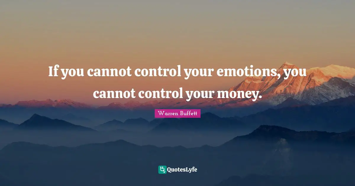 If you cannot control your emotions, you cannot control your money.
