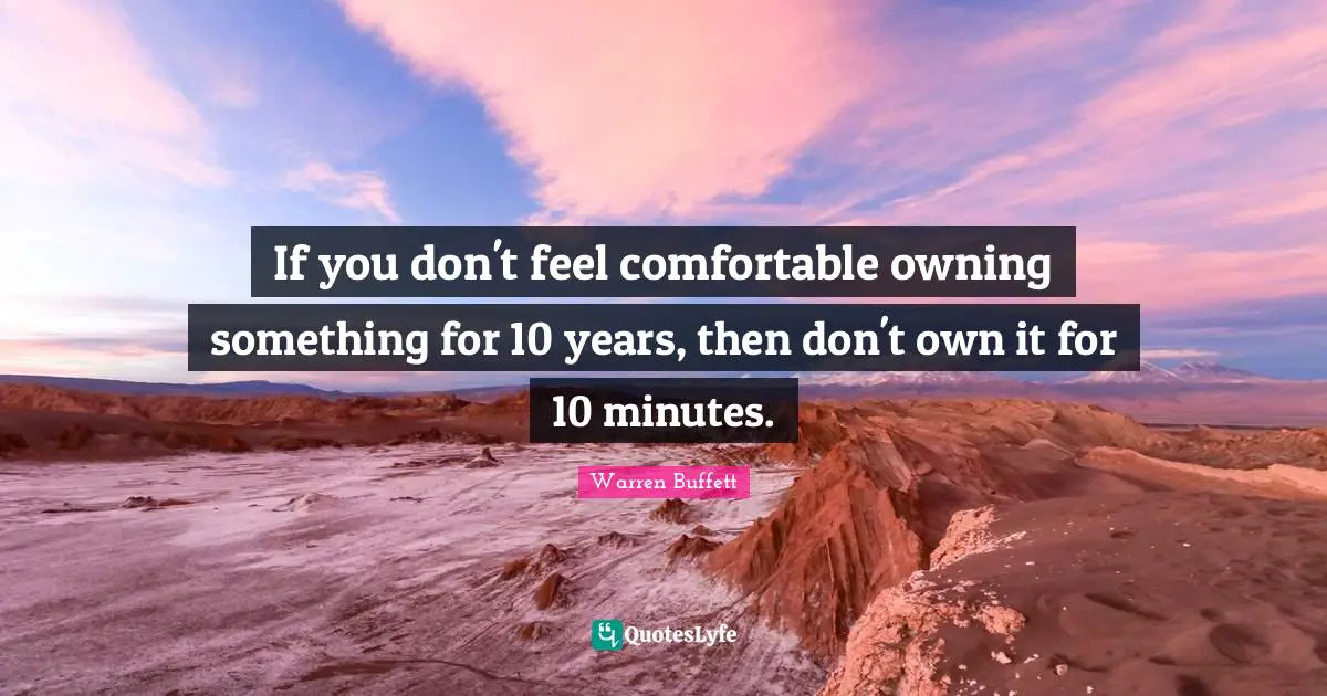 If you don't feel comfortable owning something for 10 years, then don't own it for 10 minutes.