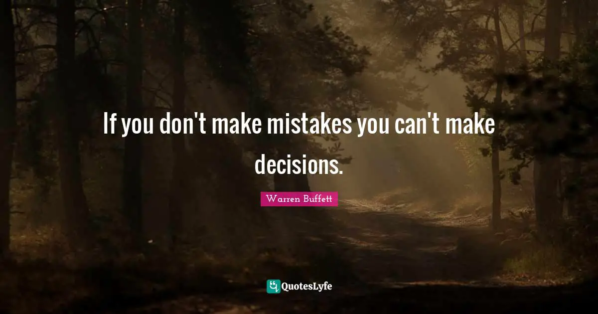 If you don't make mistakes you can't make decisions.