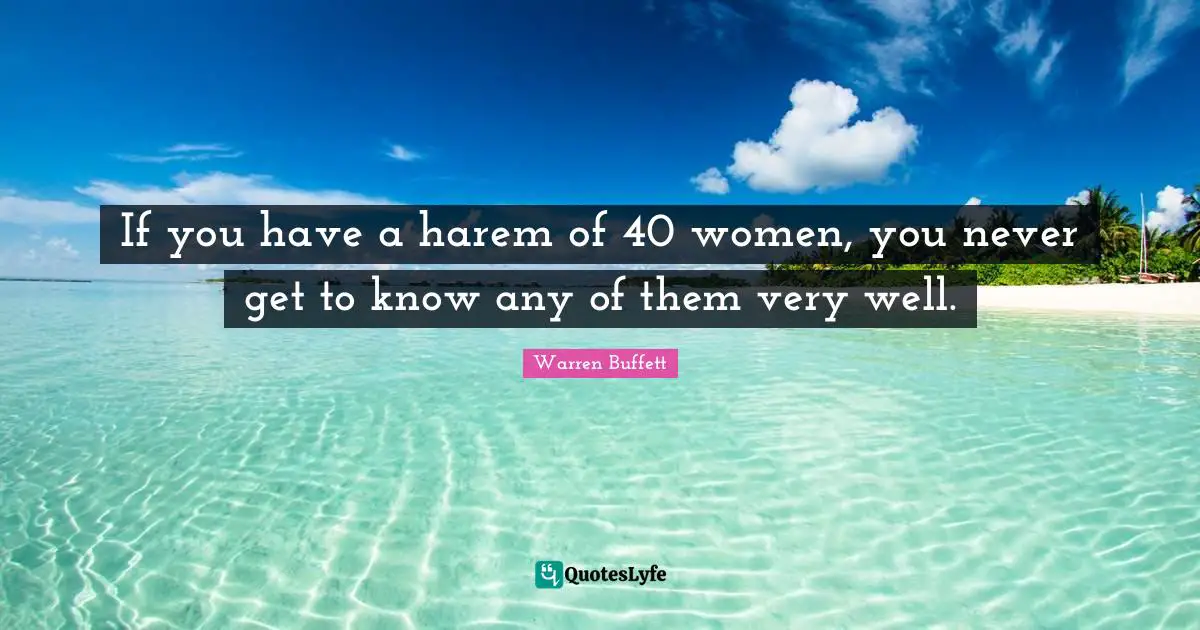 If you have a harem of 40 women, you never get to know any of them very well.