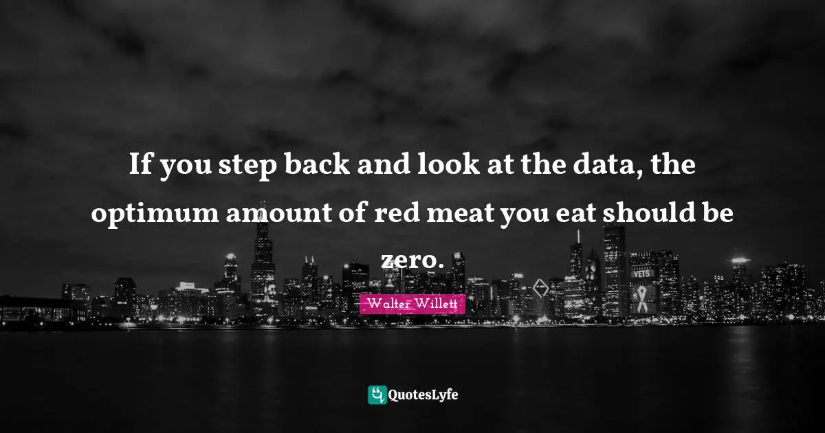 Zero Quotes: "If you step back and look at the data, the optimum amount of red meat you eat should be zero."