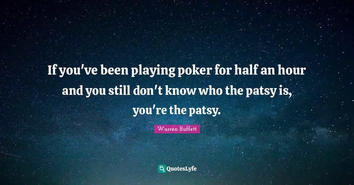 Buffets Quotes: "If you've been playing poker for half an hour and you still don't know who the patsy is, you're the patsy."