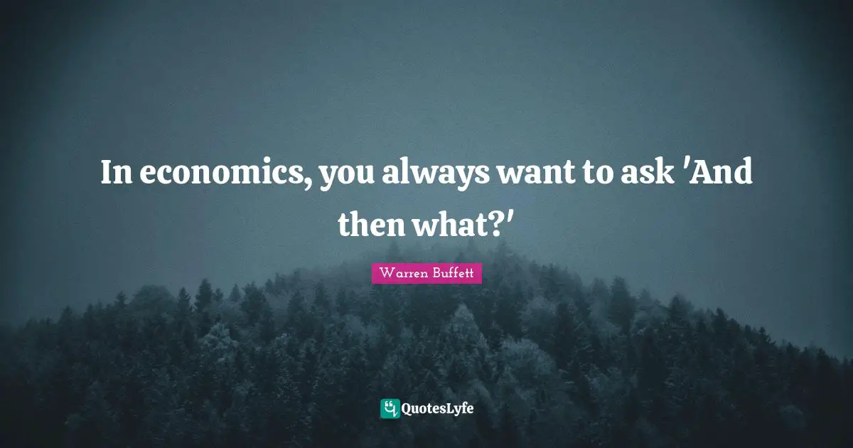 In economics, you always want to ask 'And then what?'