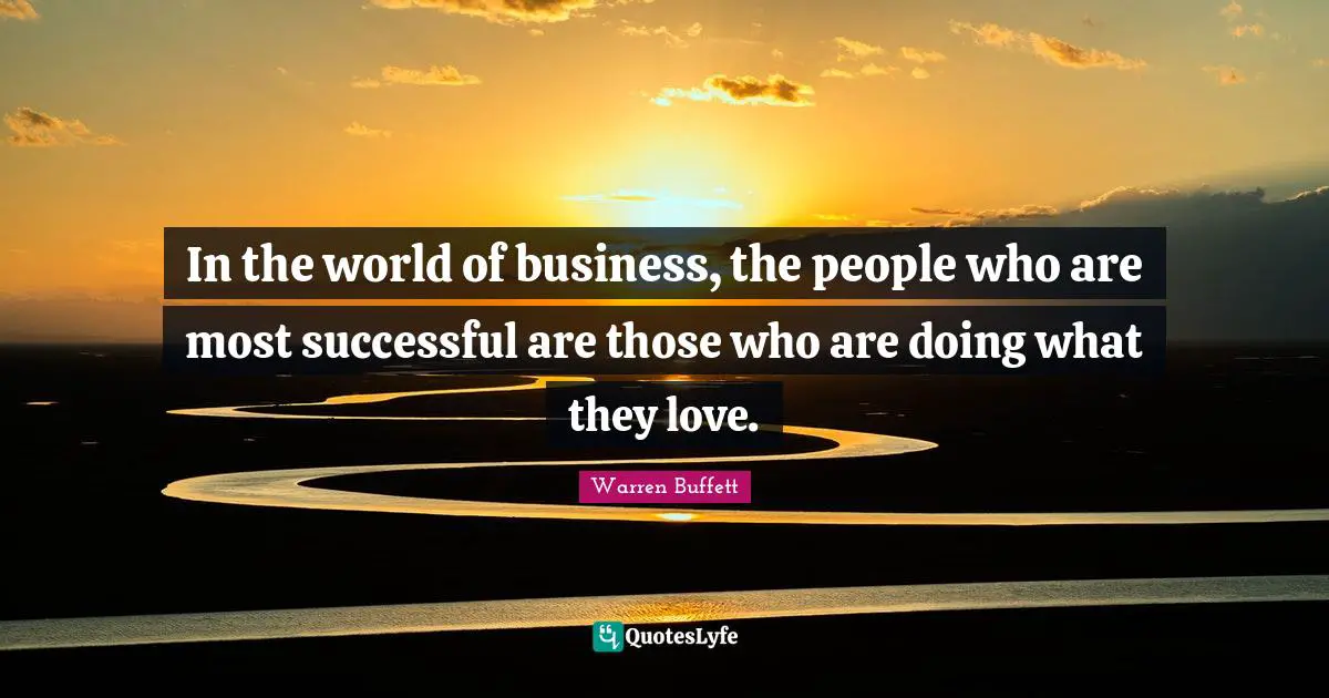 In the world of business, the people who are most successful are those who are doing what they love.