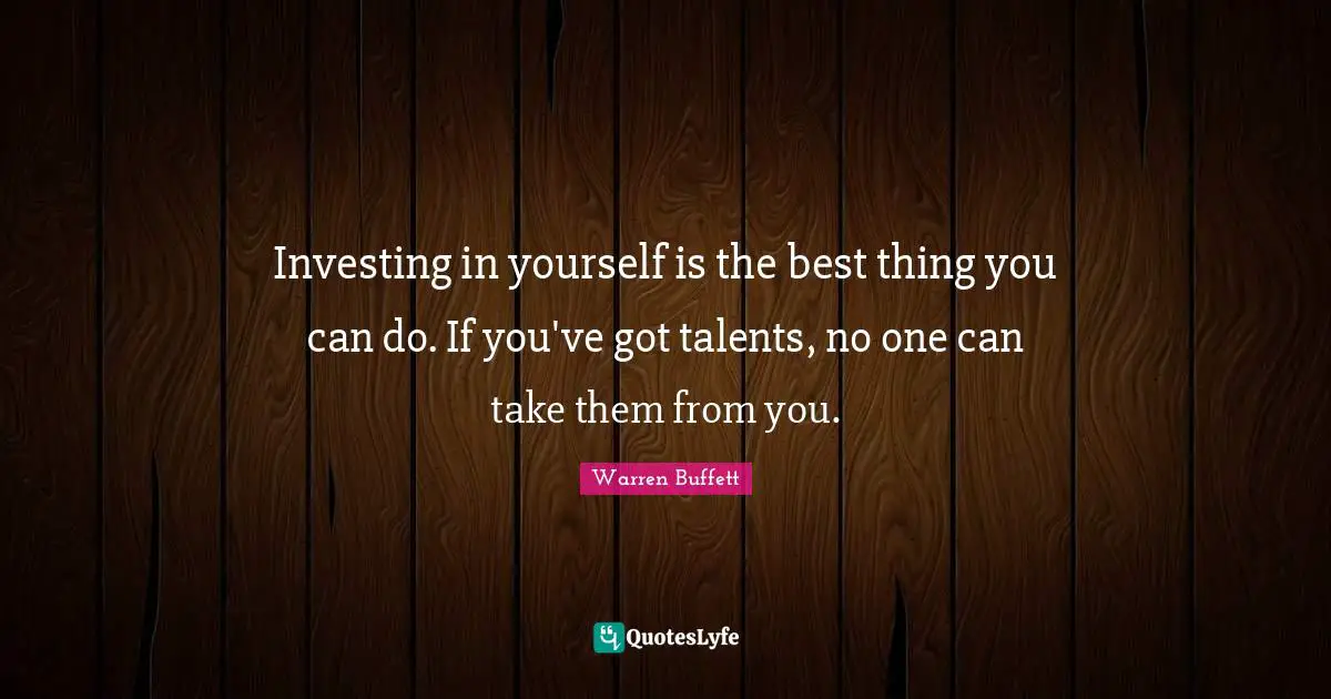 Investing Quotes: "Investing in yourself is the best thing you can do. If you've got talents, no one can take them from you."