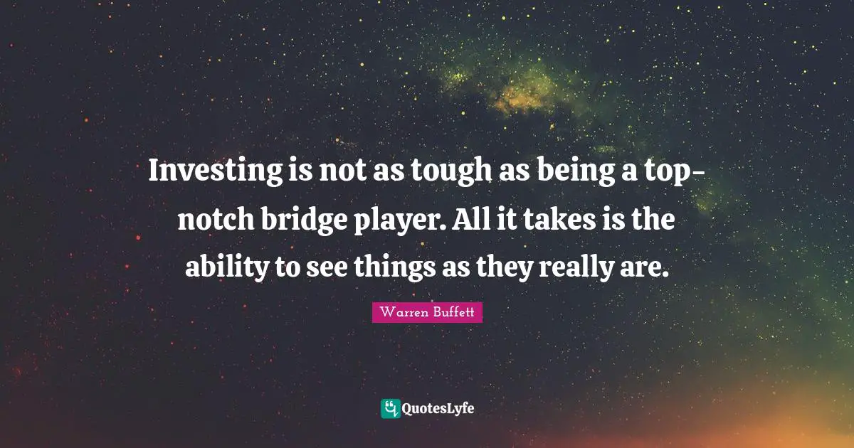 Investing is not as tough as being a top-notch bridge player. All it takes is the ability to see things as they really are.