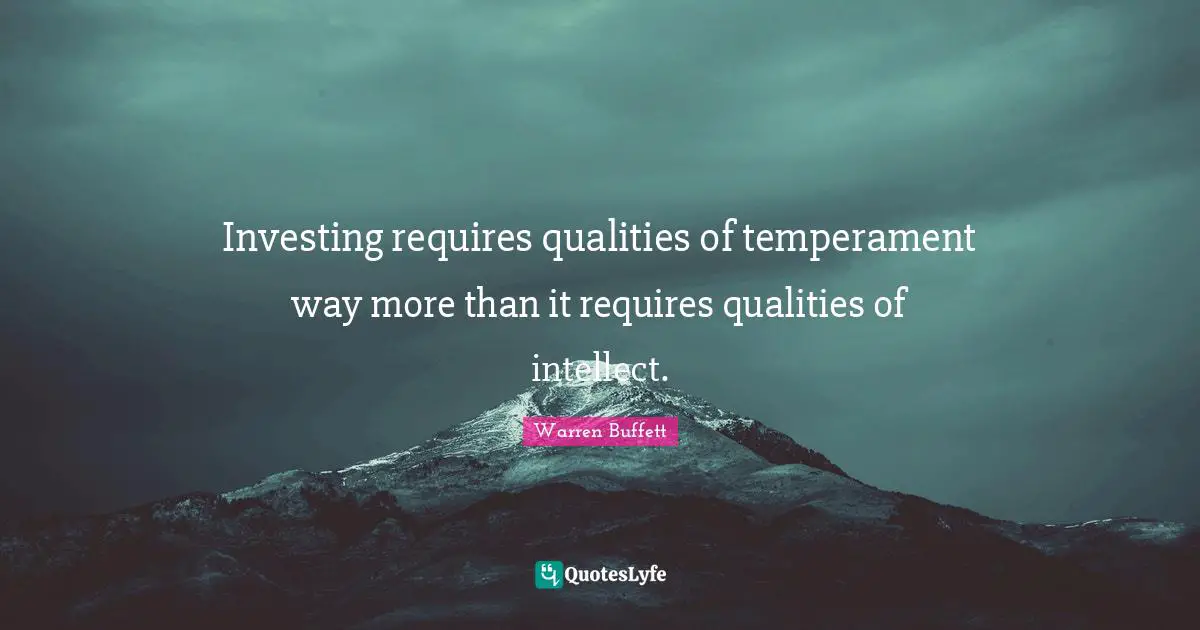 Temperament Quotes: "Investing requires qualities of temperament way more than it requires qualities of intellect."