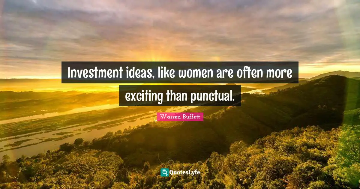 Investment ideas, like women are often more exciting than punctual.