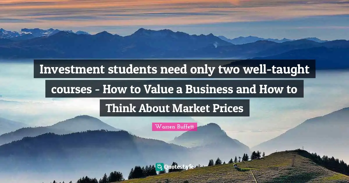 Taught Quotes: "Investment students need only two well-taught courses - How to Value a Business and How to Think About Market Prices"