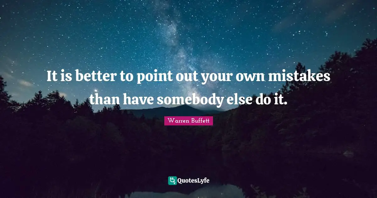 It is better to point out your own mistakes than have somebody else do it.