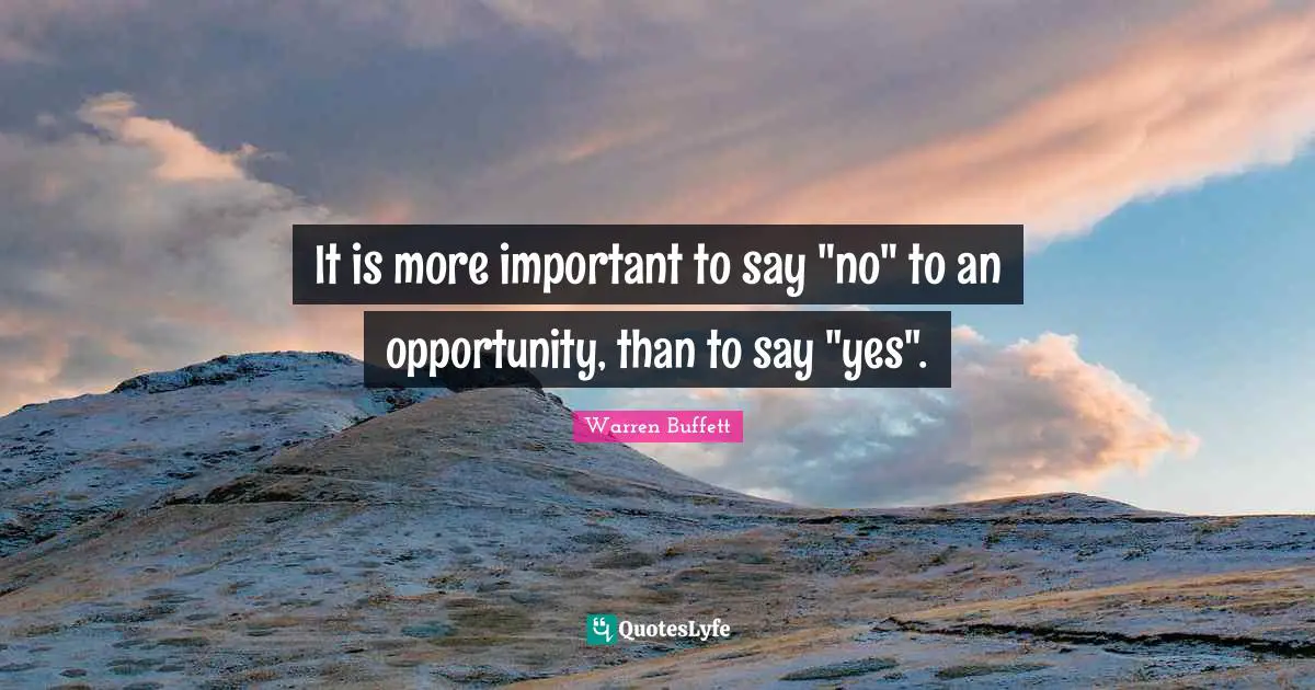 It is more important to say "no" to an opportunity, than to say "yes".