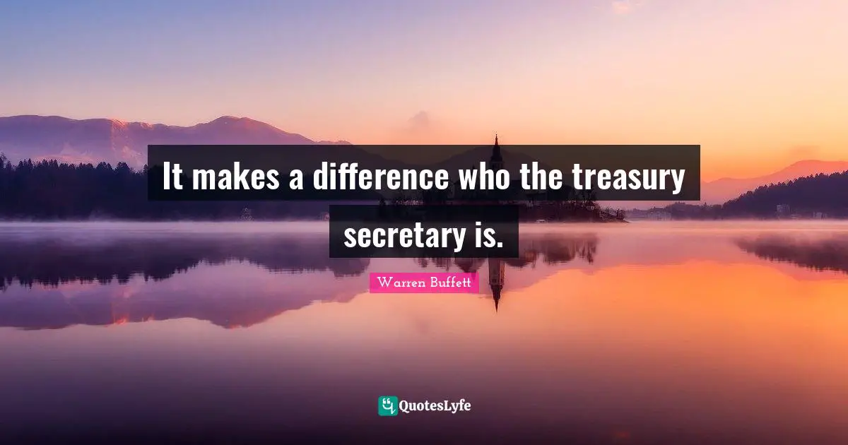 It makes a difference who the treasury secretary is.