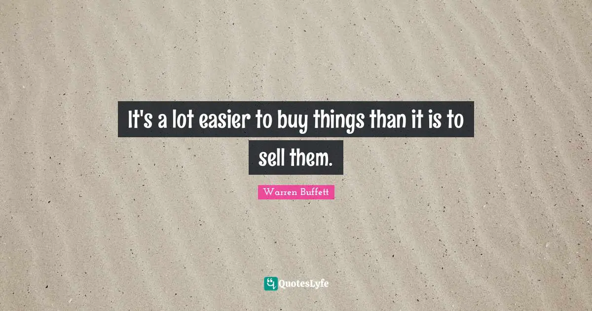 It's a lot easier to buy things than it is to sell them.