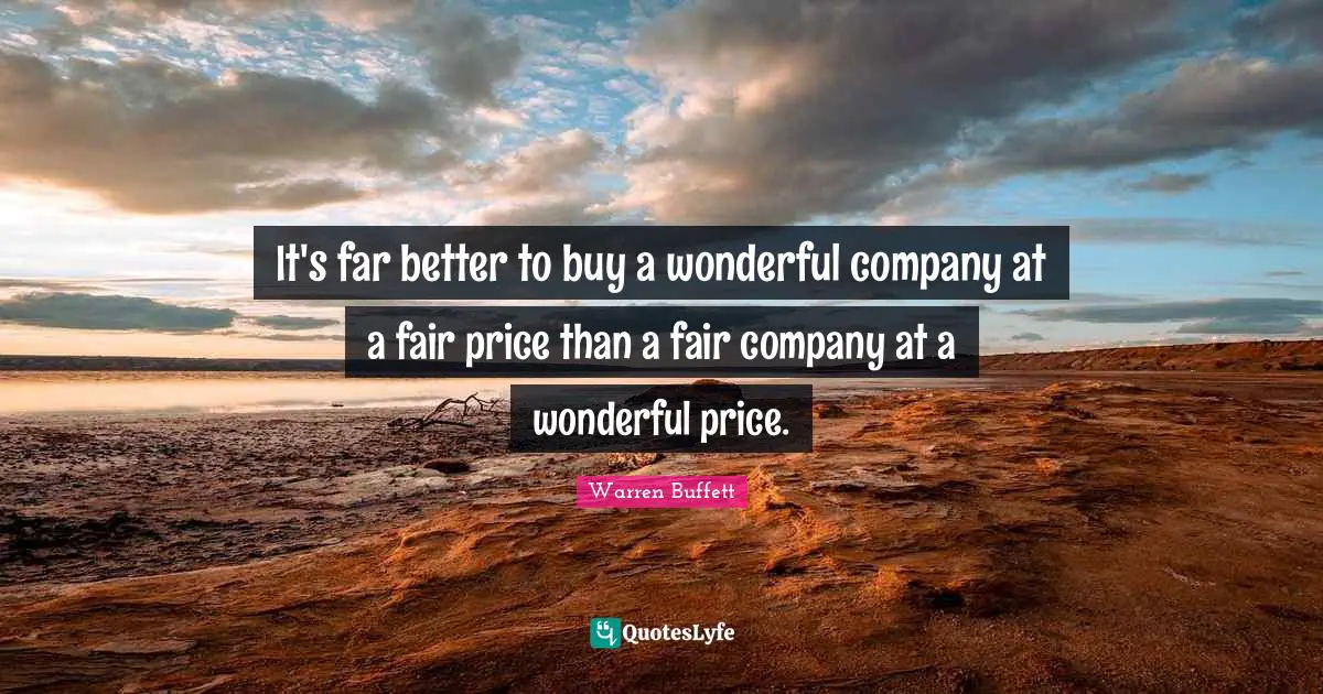 It's far better to buy a wonderful company at a fair price than a fair company at a wonderful price.