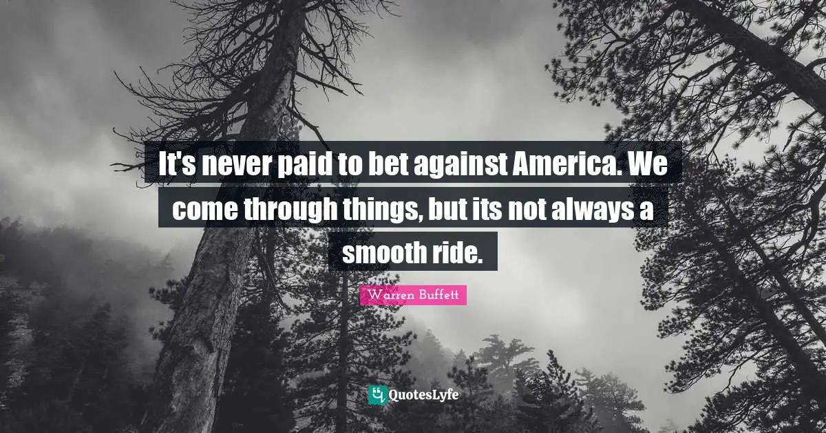 It's never paid to bet against America. We come through things, but its not always a smooth ride.