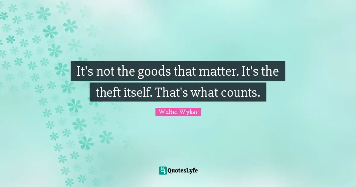 It's not the goods that matter. It's the theft itself. That's what counts.