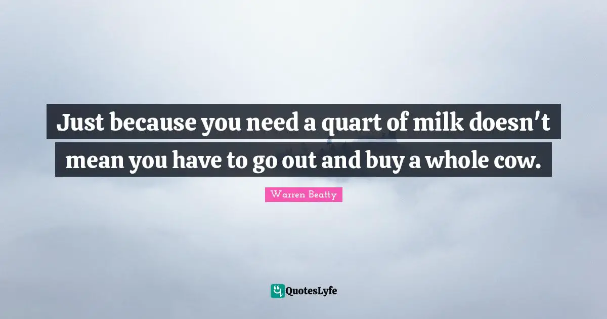 Just because you need a quart of milk doesn't mean you have to go out and buy a whole cow.