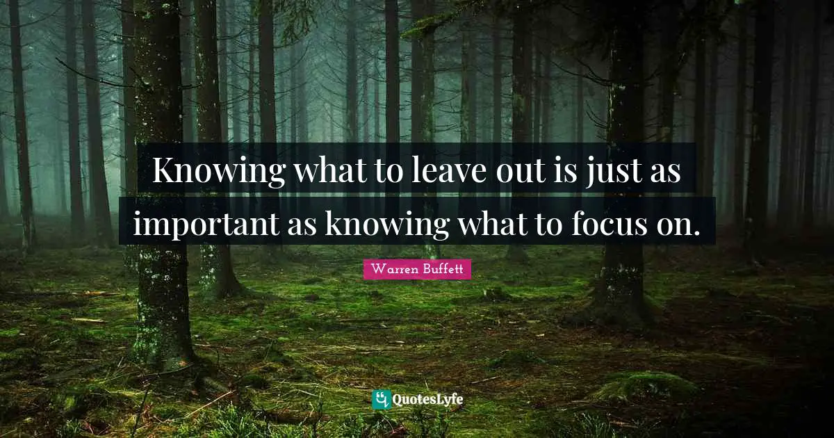 Knowing what to leave out is just as important as knowing what to focus on.