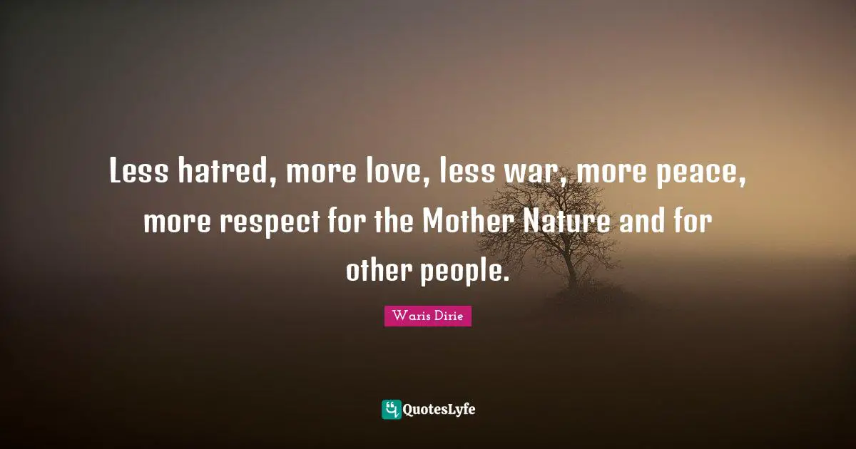 Mother Nature Quotes: "Less hatred, more love, less war, more peace, more respect for the Mother Nature and for other people."