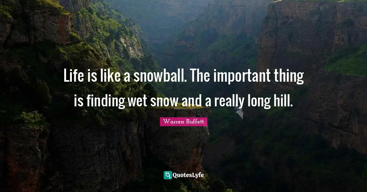 Really Long Quotes: "Life is like a snowball. The important thing is finding wet snow and a really long hill."
