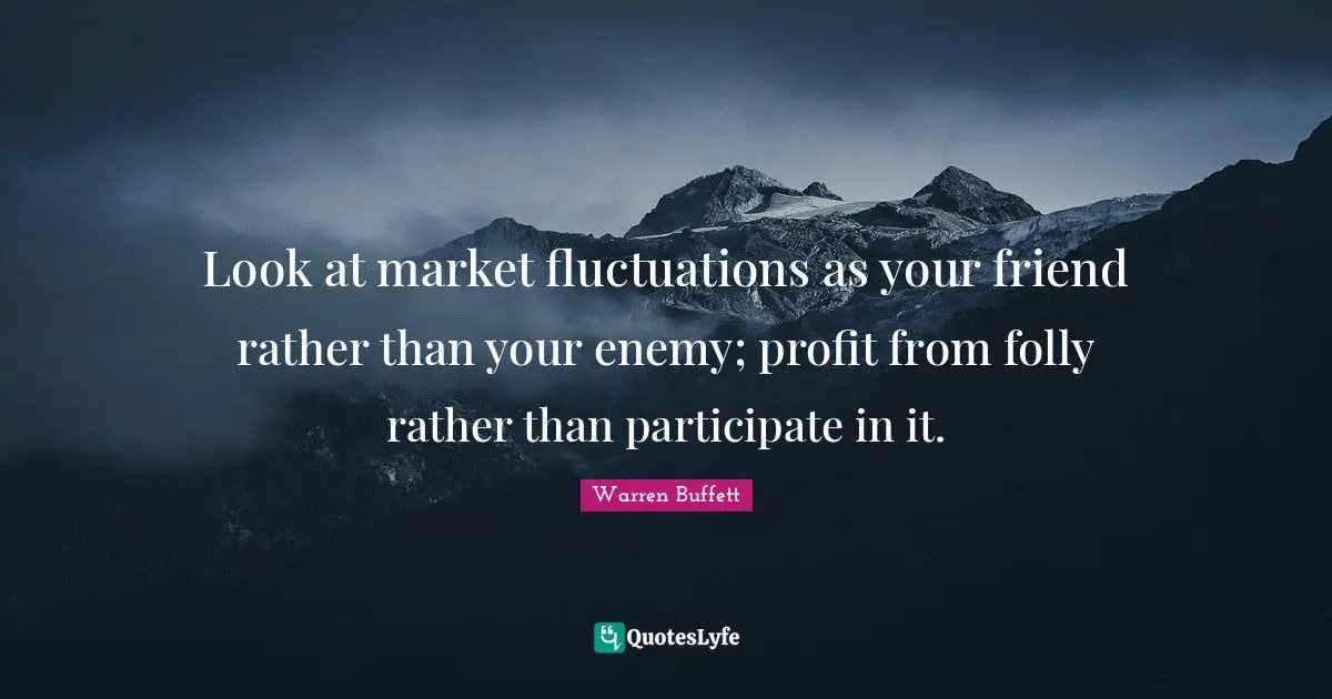 Folly Quotes: "Look at market fluctuations as your friend rather than your enemy; profit from folly rather than participate in it."