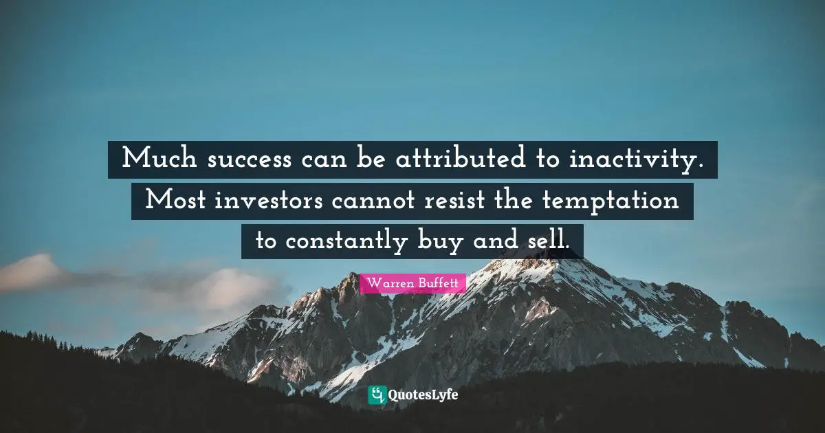 Buffets Quotes: "Much success can be attributed to inactivity. Most investors cannot resist the temptation to constantly buy and sell."