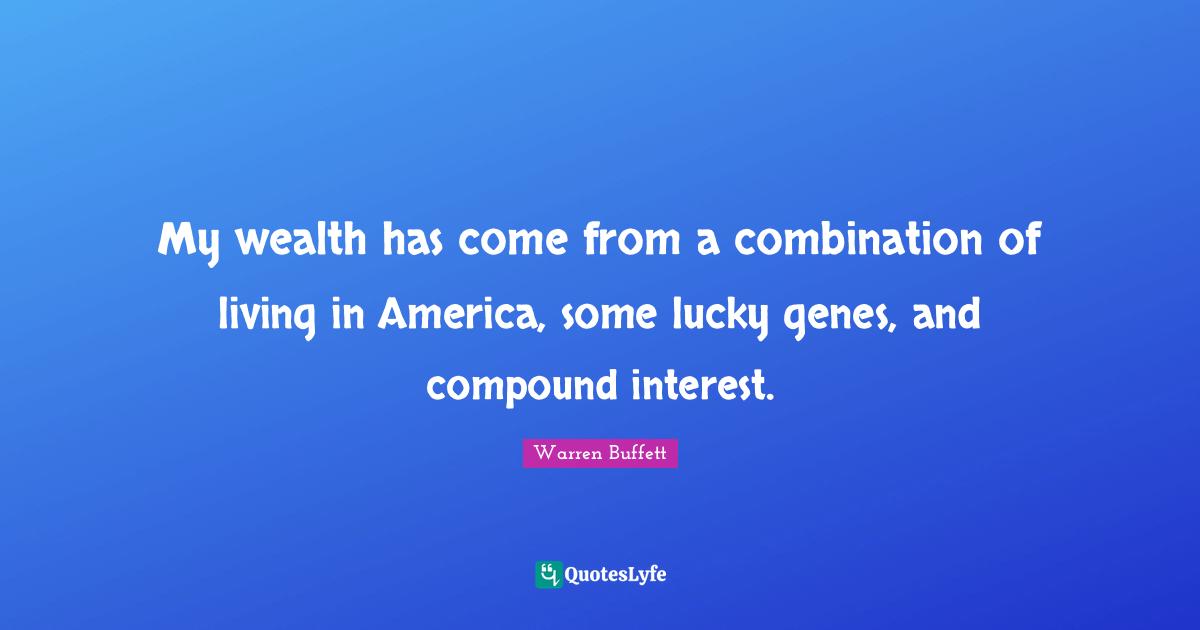 My wealth has come from a combination of living in America, some lucky genes, and compound interest.