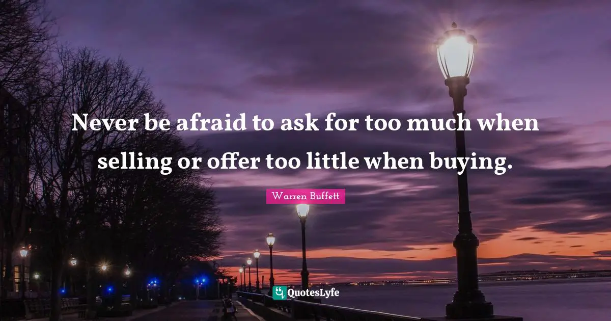 Never be afraid to ask for too much when selling or offer too little when buying.