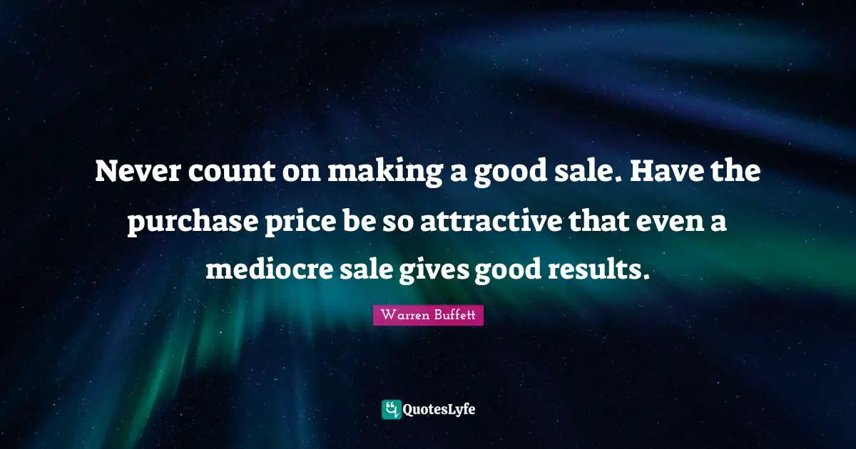Buffets Quotes: "Never count on making a good sale. Have the purchase price be so attractive that even a mediocre sale gives good results."