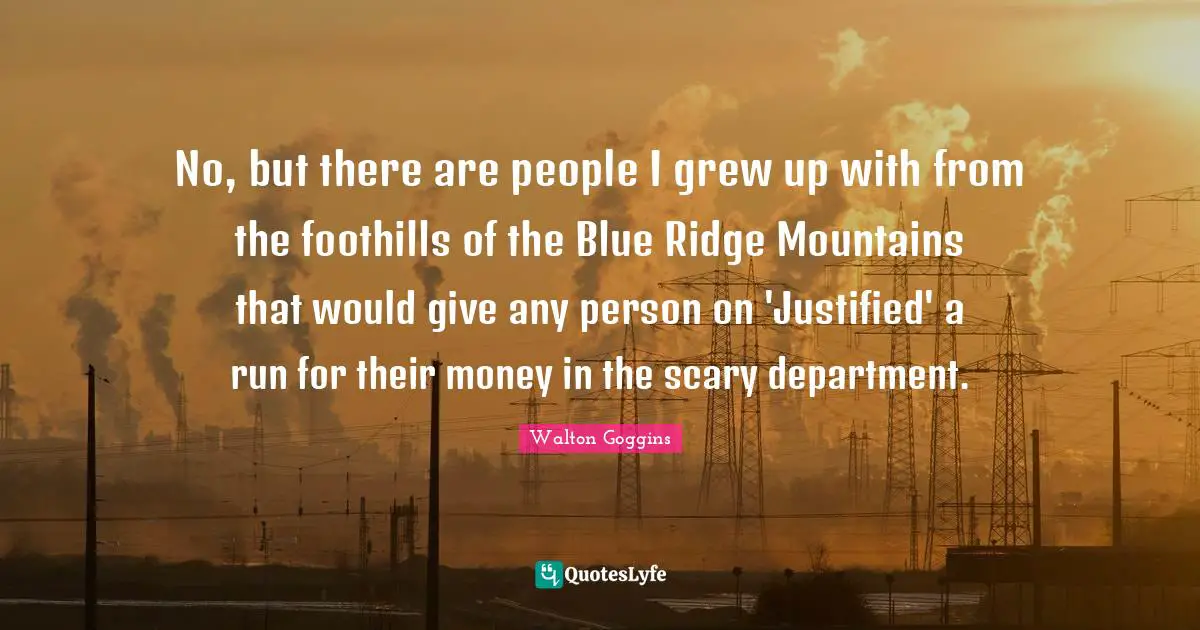 No, but there are people I grew up with from the foothills of the Blue Ridge Mountains that would give any person on 'Justified' a run for their money in the scary department.