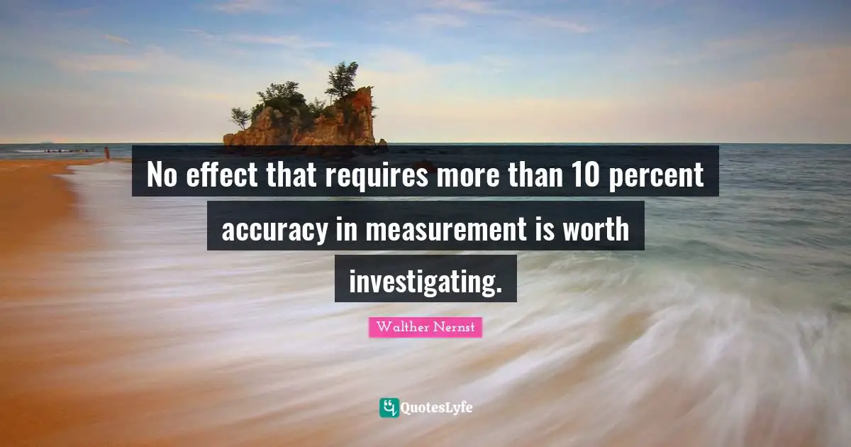 C. F. W. Walther Quotes: "No effect that requires more than 10 percent accuracy in measurement is worth investigating."