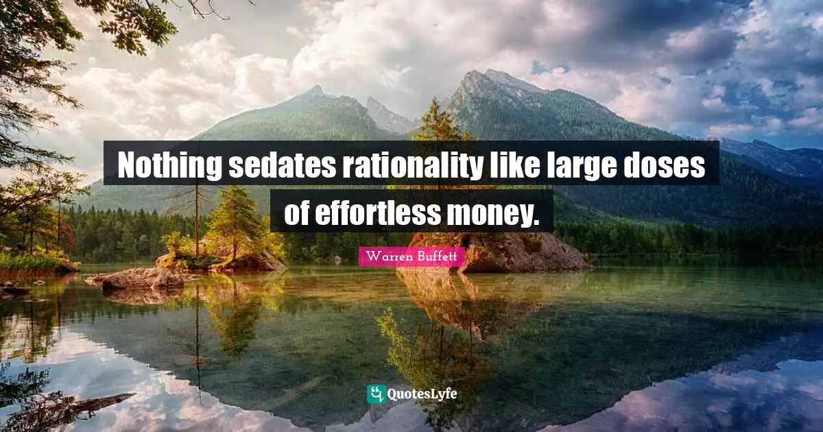Buffets Quotes: "Nothing sedates rationality like large doses of effortless money."