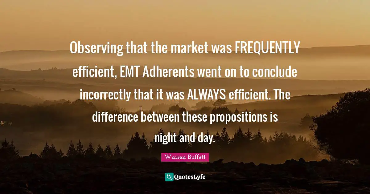 Observing that the market was FREQUENTLY efficient, EMT Adherents went on to conclude incorrectly that it was ALWAYS efficient. The difference between these propositions is night and day.