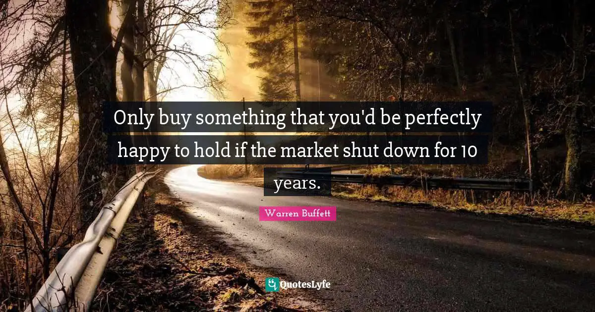 Only buy something that you'd be perfectly happy to hold if the market shut down for 10 years.