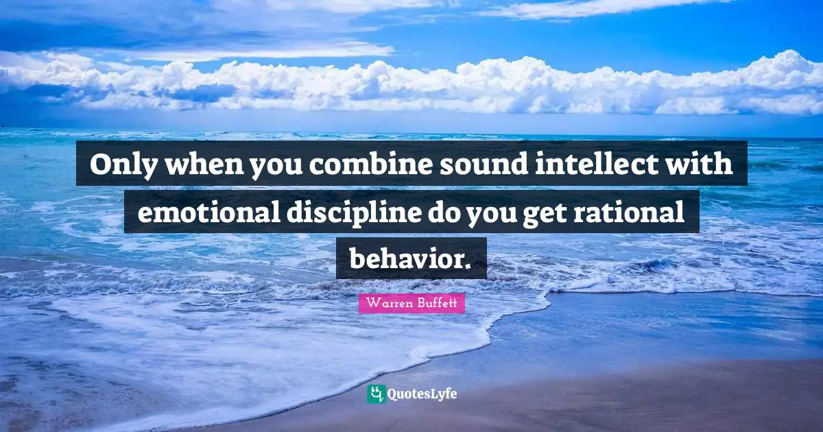 Rational Quotes: "Only when you combine sound intellect with emotional discipline do you get rational behavior."