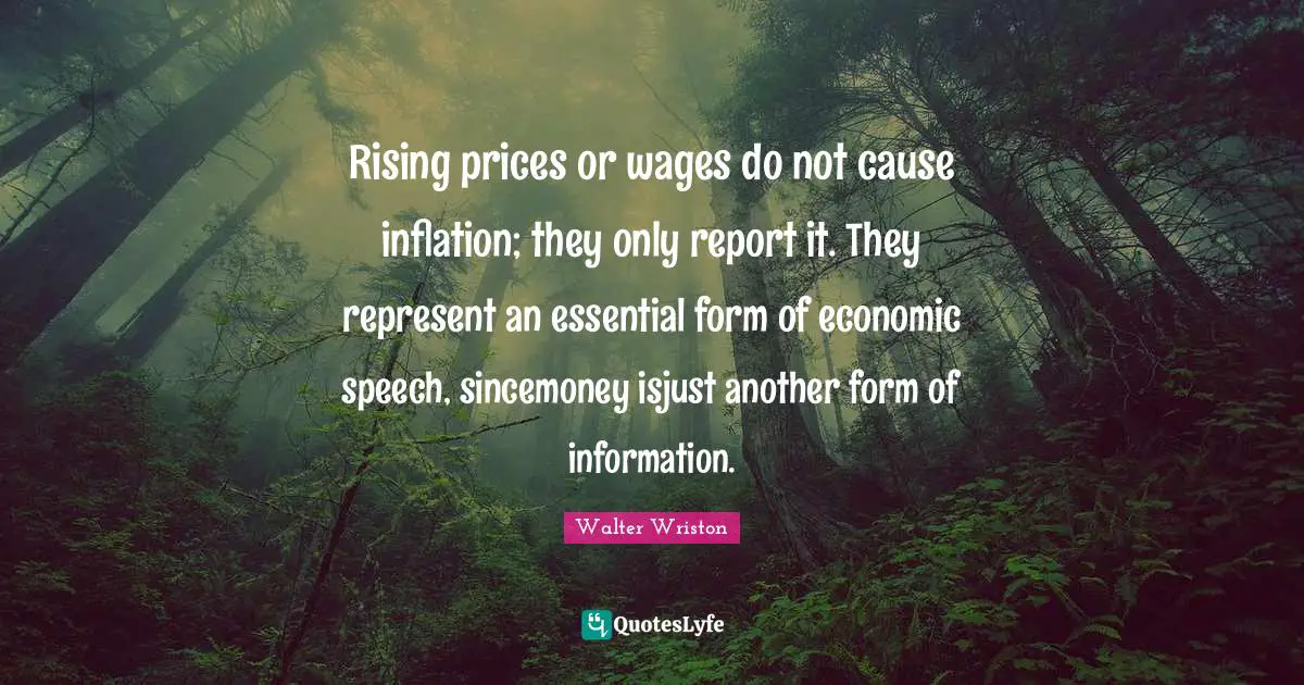 Rising Prices Quotes: "Rising prices or wages do not cause inflation; they only report it. They represent an essential form of economic speech, sincemoney isjust another form of information."