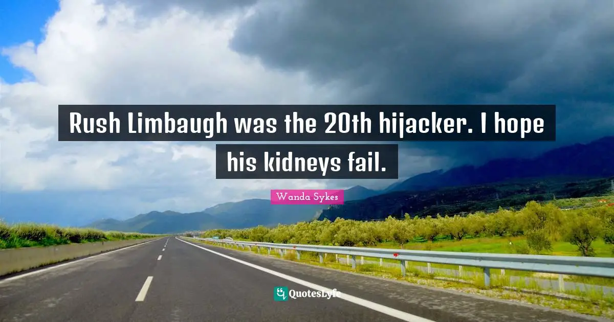 Rush Limbaugh was the 20th hijacker. I hope his kidneys fail.