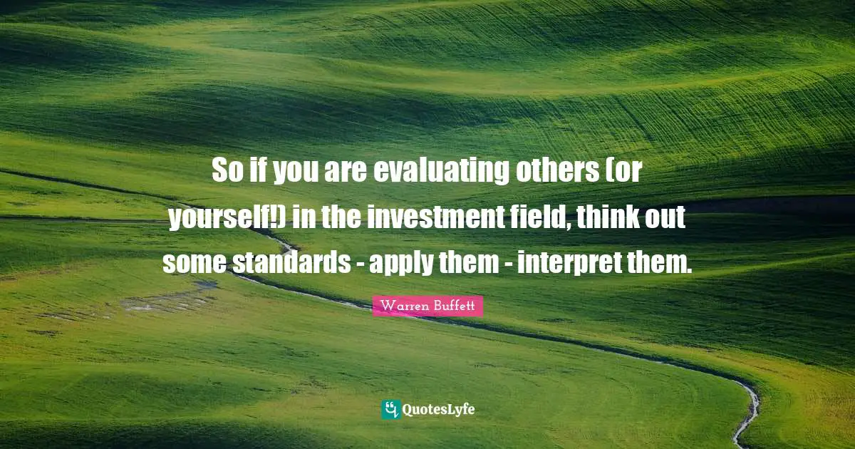 So if you are evaluating others (or yourself!) in the investment field, think out some standards - apply them - interpret them.