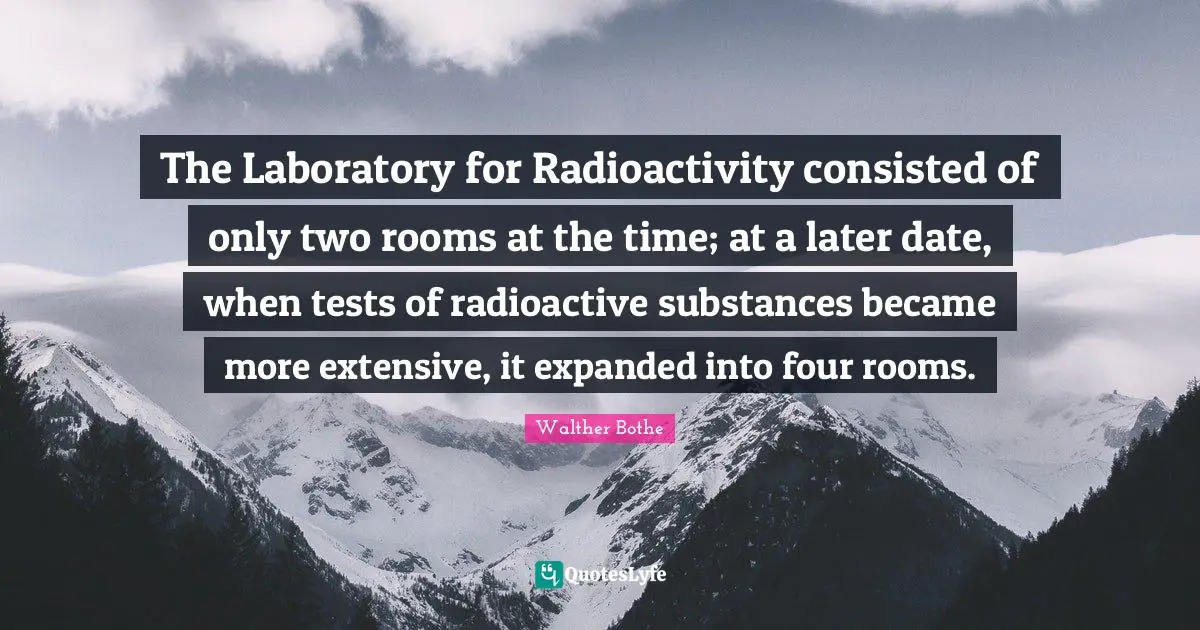 C. F. W. Walther Quotes: "The Laboratory for Radioactivity consisted of only two rooms at the time; at a later date, when tests of radioactive substances became more extensive, it expanded into four rooms."