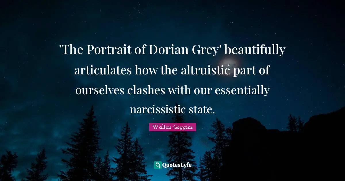 'The Portrait of Dorian Grey' beautifully articulates how the altruistic part of ourselves clashes with our essentially narcissistic state.