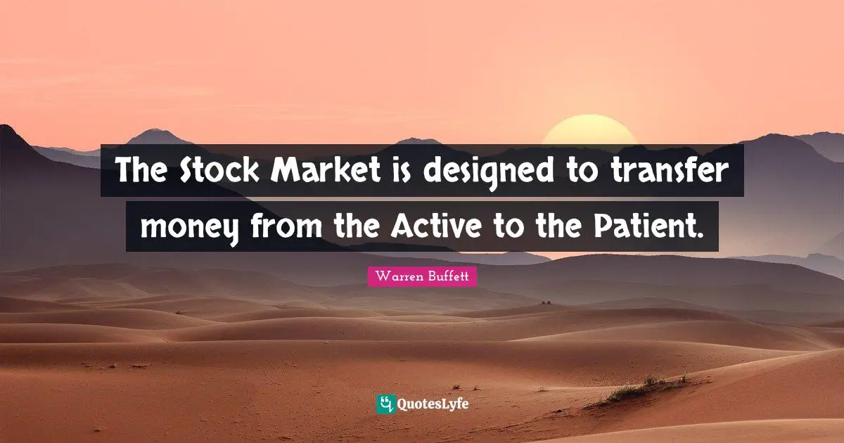 Patient Quotes: "The Stock Market is designed to transfer money from the Active to the Patient."