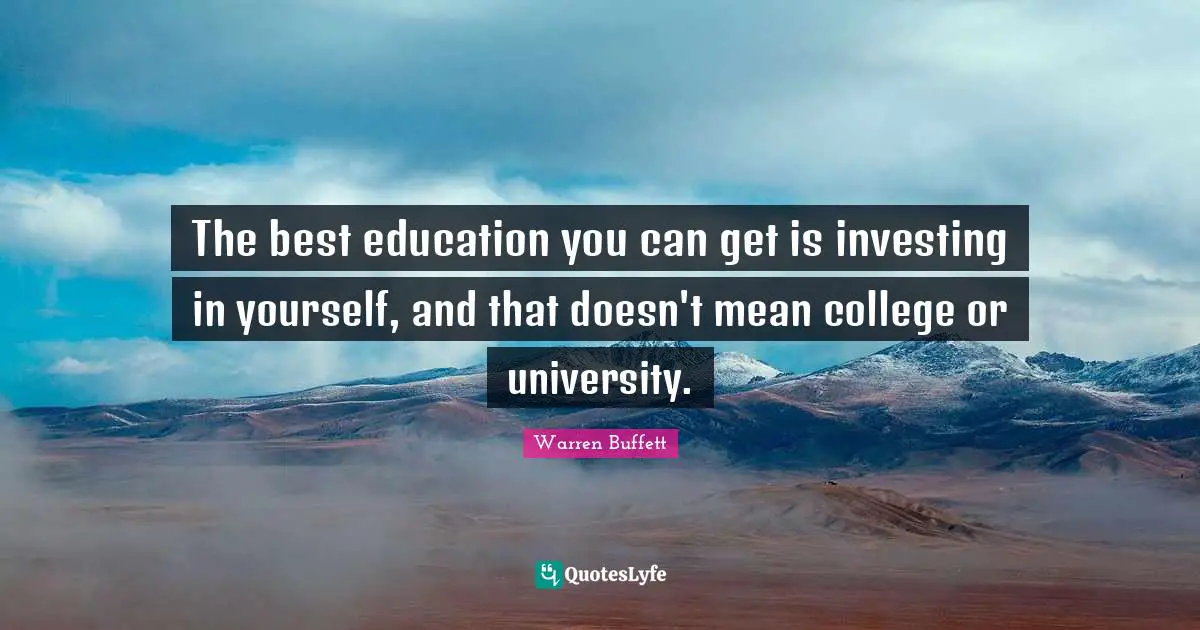 The best education you can get is investing in yourself, and that doesn't mean college or university.
