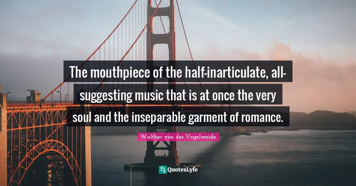 The mouthpiece of the half-inarticulate, all-suggesting music that is at once the very soul and the inseparable garment of romance.