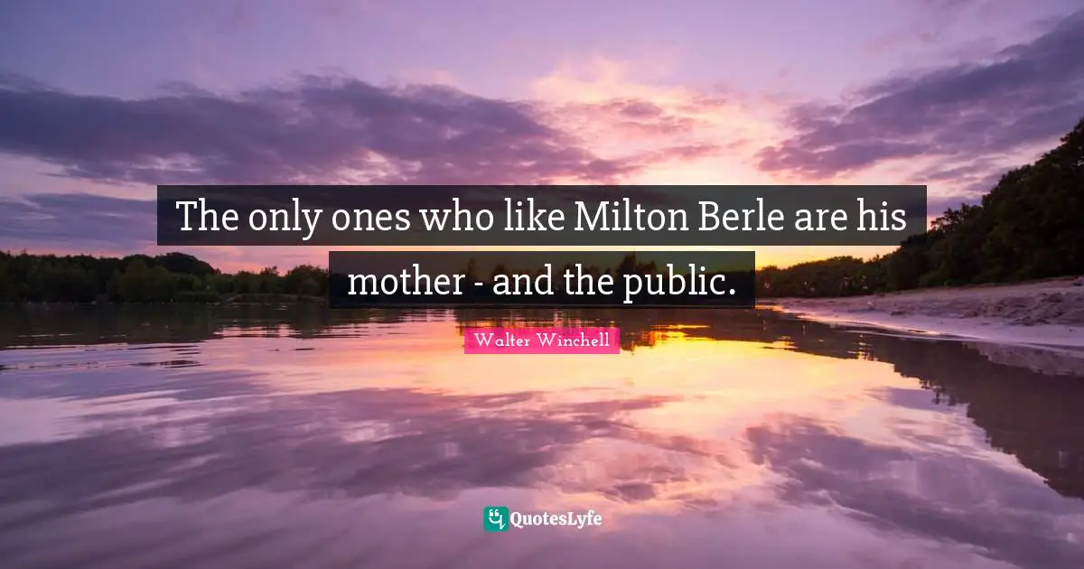 The only ones who like Milton Berle are his mother - and the public.