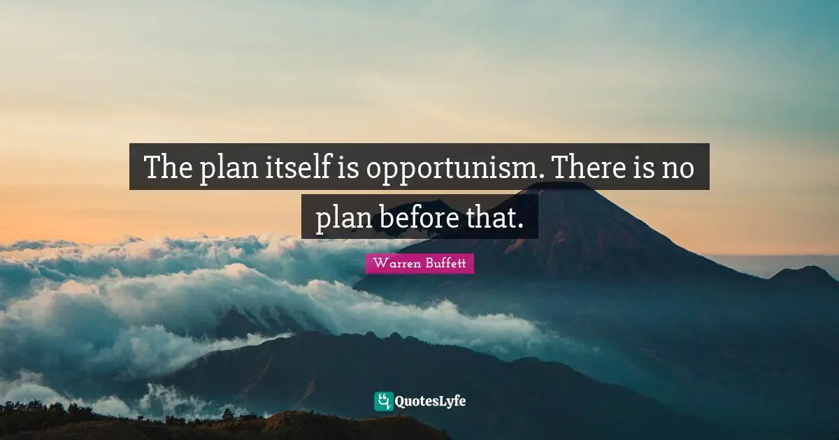 The plan itself is opportunism. There is no plan before that.