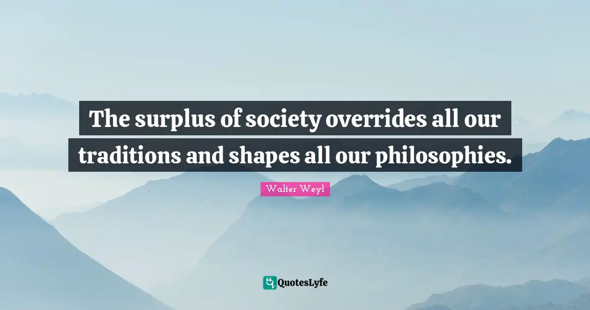 Surplus Quotes: "The surplus of society overrides all our traditions and shapes all our philosophies."