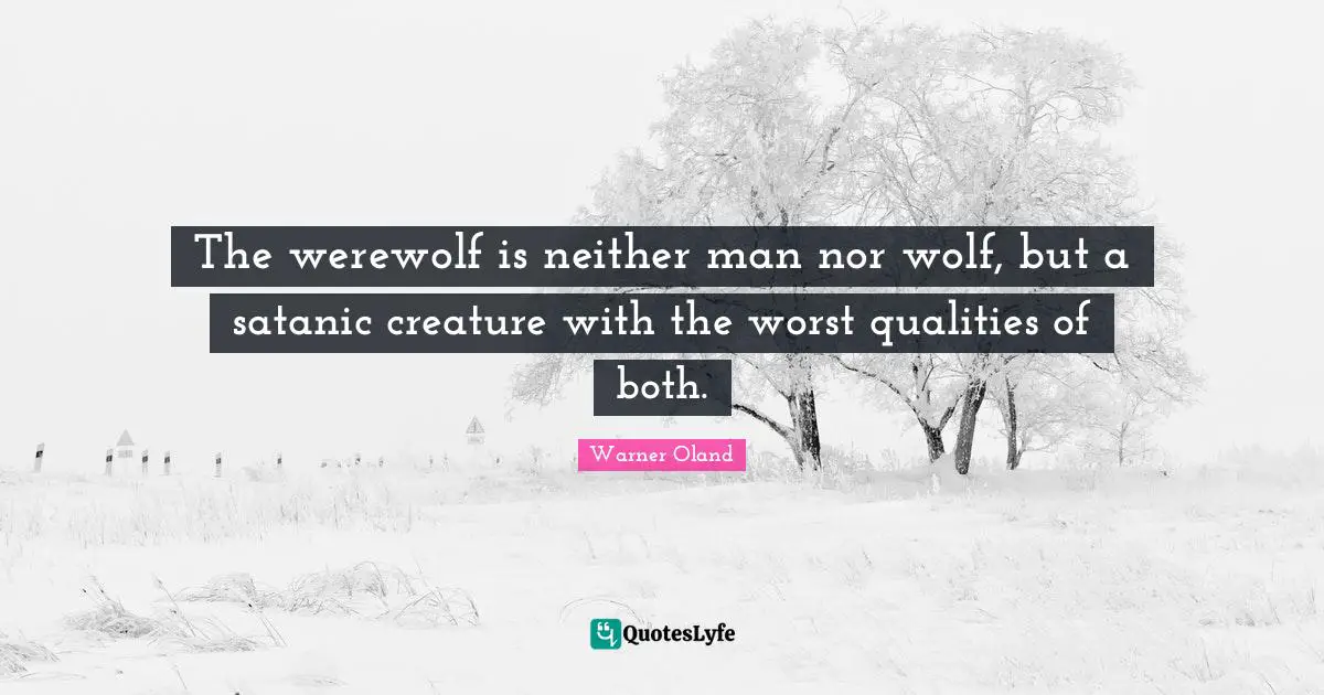 The werewolf is neither man nor wolf, but a satanic creature with the worst qualities of both.