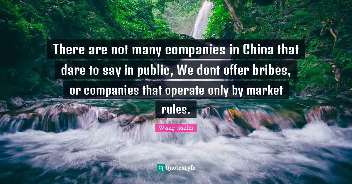 There are not many companies in China that dare to say in public, We dont offer bribes, or companies that operate only by market rules.